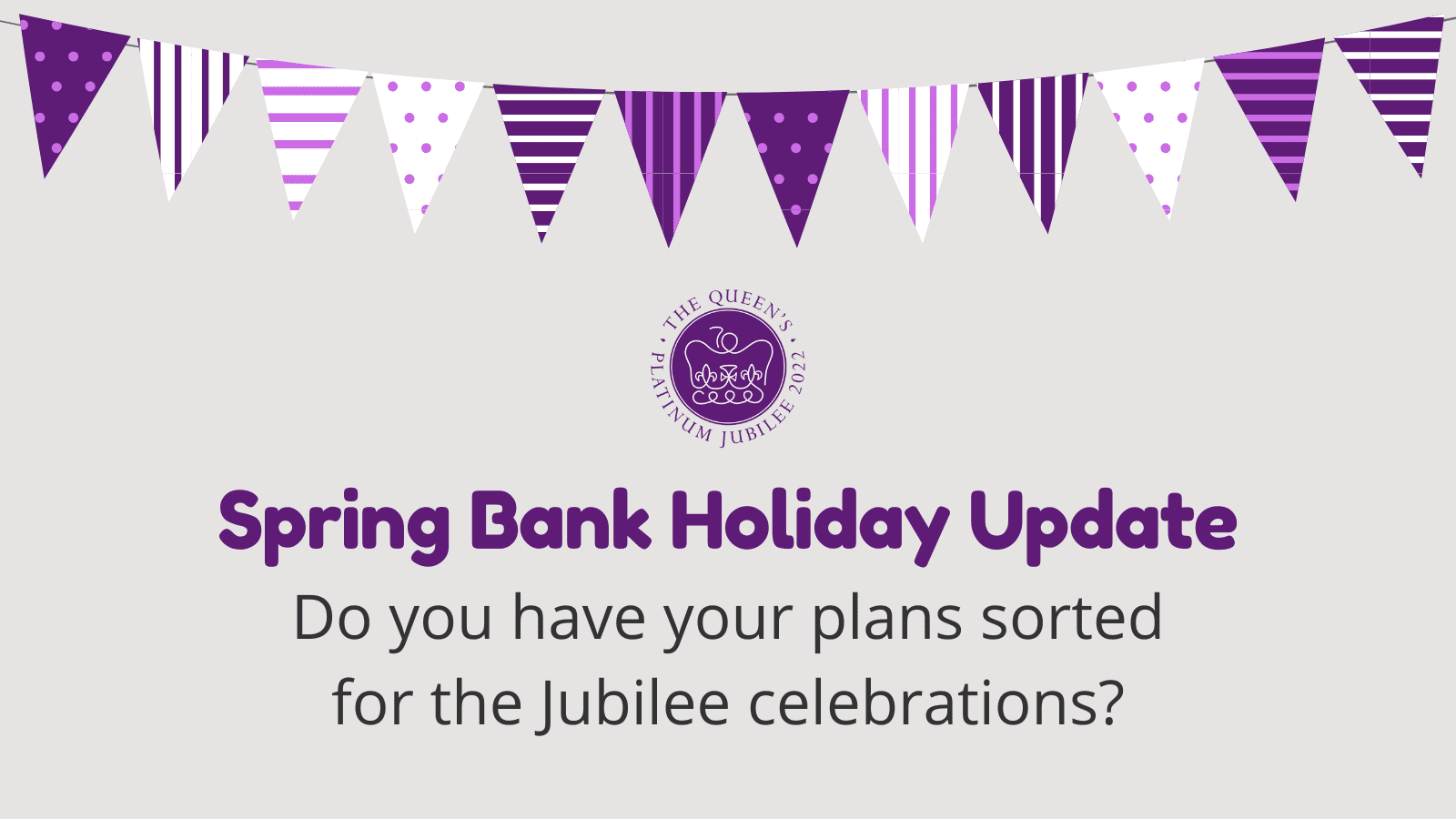 Purple and white bunting frames the words: Spring Bank Holiday Update: Have you sorted your plans for the Jubilee celebrations? nestled beneath the iconic 2022 Jubilee emblem.